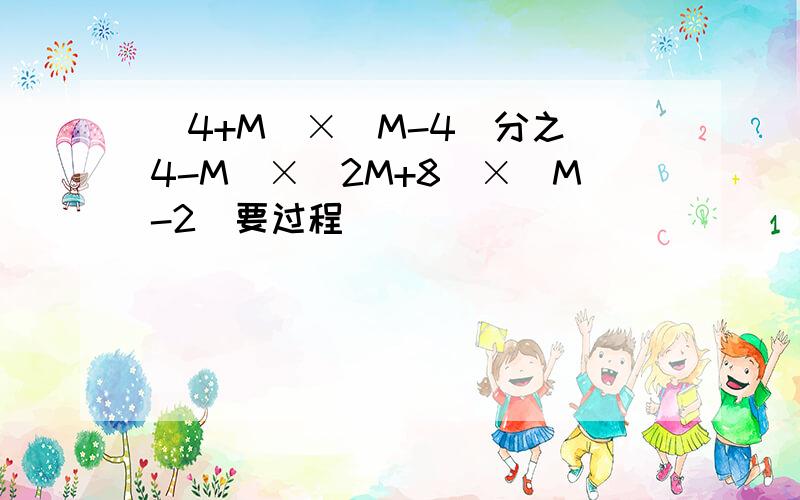 (4+M)×(M-4)分之(4-M)×(2M+8)×(M-2)要过程
