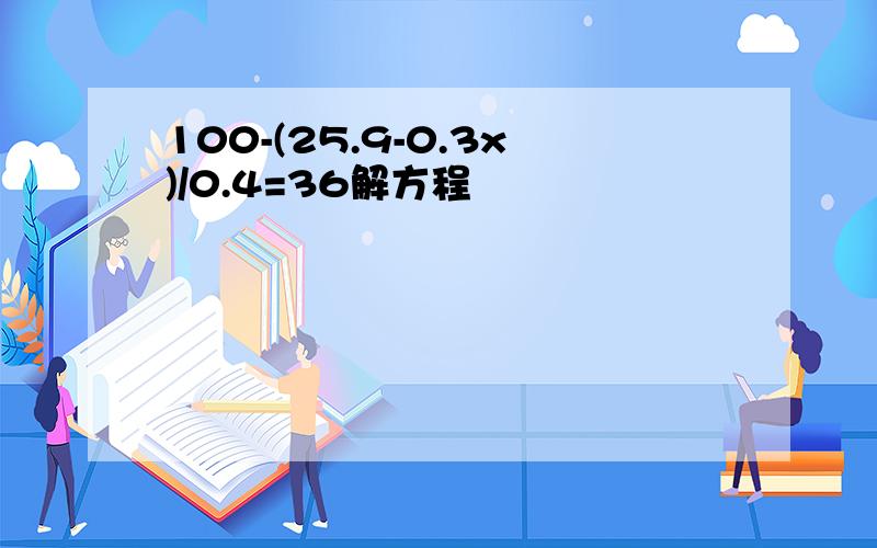 100-(25.9-0.3x)/0.4=36解方程
