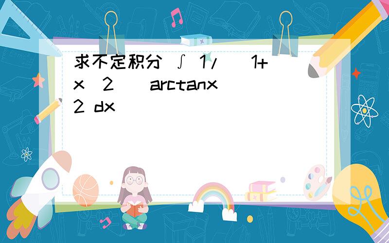 求不定积分 ∫ 1/ (1+x^2)(arctanx)^2 dx