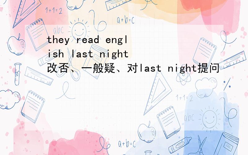they read english last night改否、一般疑、对last night提问