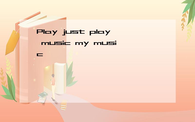 Play just play music my music