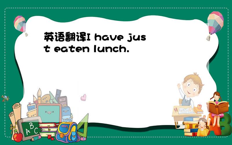英语翻译I have just eaten lunch.