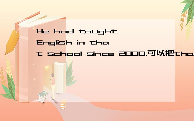 He had taught English in that school since 2000.可以把that去掉吗