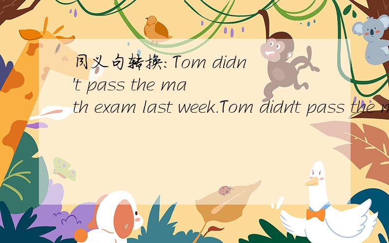 同义句转换：Tom didn't pass the math exam last week.Tom didn't pass the math exam last week.Tom ______ ______the math exam last week.