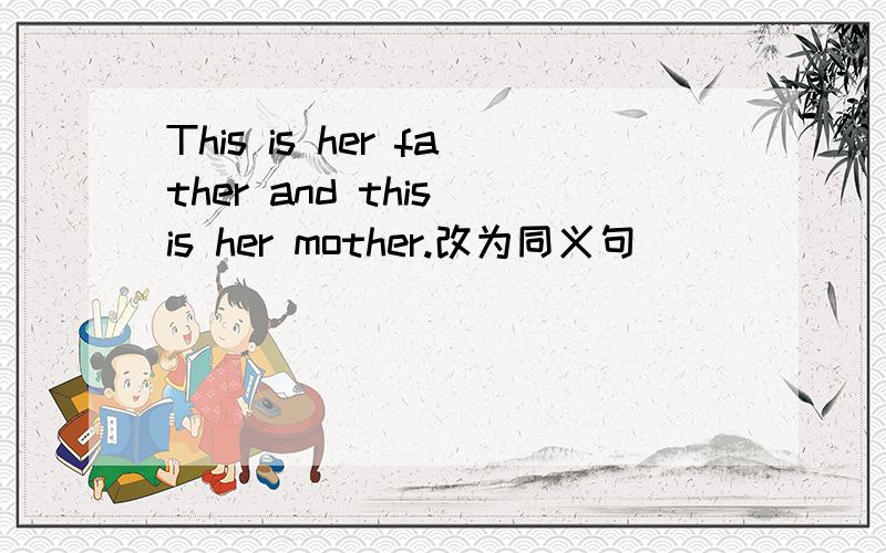 This is her father and this is her mother.改为同义句