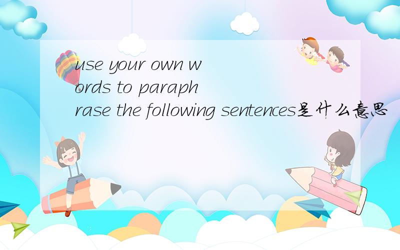 use your own words to paraphrase the following sentences是什么意思