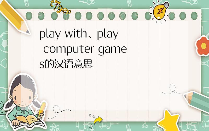 play with、play computer games的汉语意思