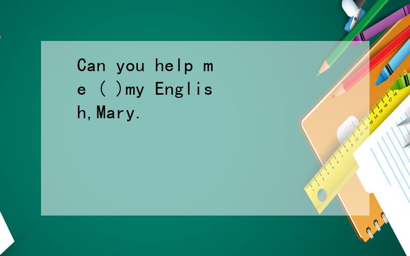 Can you help me ( )my English,Mary.