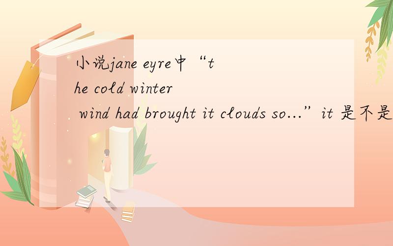 小说jane eyre中“the cold winter wind had brought it clouds so...”it 是不是写错了?应该是its吧?it是chapter1第一段的句子THERE was no possibility of taking a walk that day.We had been wandering,indeed,in the leafless shrubbery an