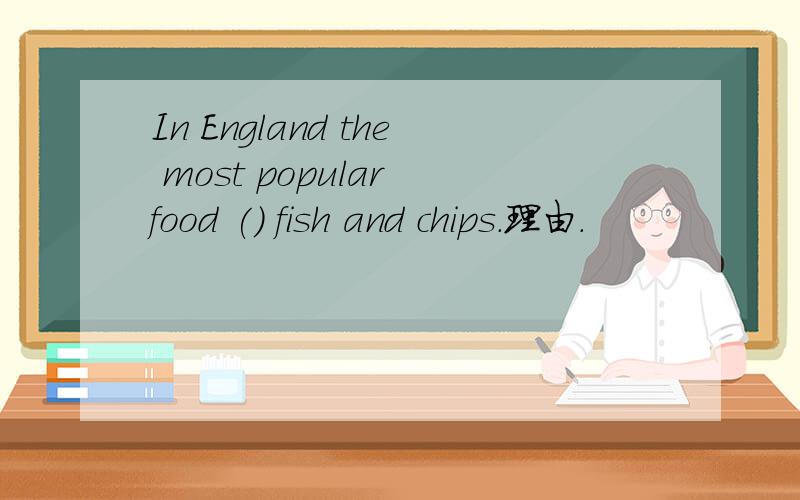In England the most popular food () fish and chips.理由.