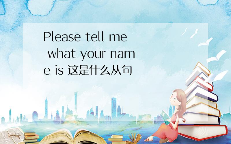 Please tell me what your name is 这是什么从句