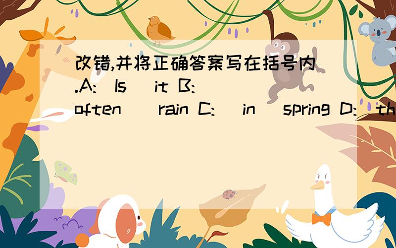 改错,并将正确答案写在括号内.A:(Is )it B:(often ) rain C:( in )spring D:(there?)