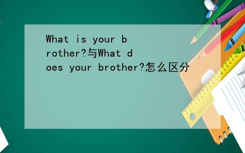 What is your brother?与What does your brother?怎么区分