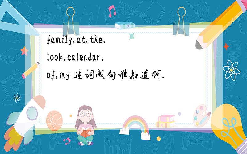 family,at,the,look,calendar,of,my 连词成句谁知道啊.