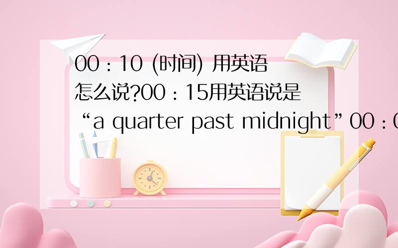 00：10 (时间) 用英语怎么说?00：15用英语说是“a quarter past midnight”00：05,00：10,00：20用英语怎么说呢?