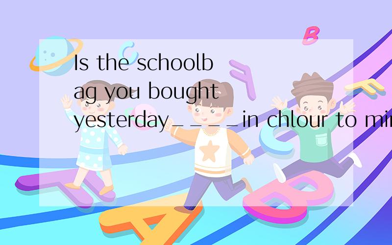Is the schoolbag you bought yesterday____in chlour to mine.A.familiar B.same C.resemble D.similar