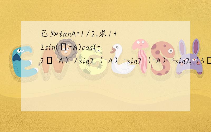 已知tanA=1/2,求1+2sin(π-A)cos(-2π-A）/sin2（-A）-sin2（-A）-sin2（5π/2-A）的值望有好心人帮忙,谢啦.要详细过程.