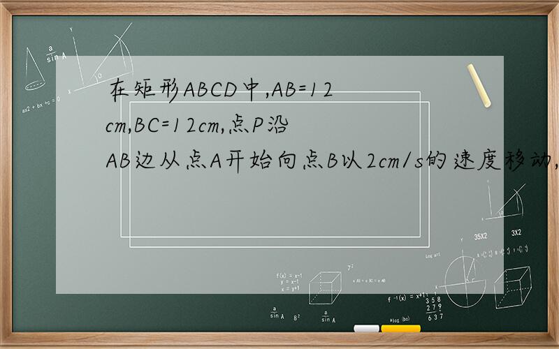 在矩形ABCD中,AB=12cm,BC=12cm,点P沿AB边从点A开始向点B以2cm/s的速度移动,点Q沿DA边从点D开始向点A以1cm/s的速度移动.如果点P、Q同时出发,用t(s)表示移动的时间(0≤t≤6)（1）t为何值时,三角形QAP为等