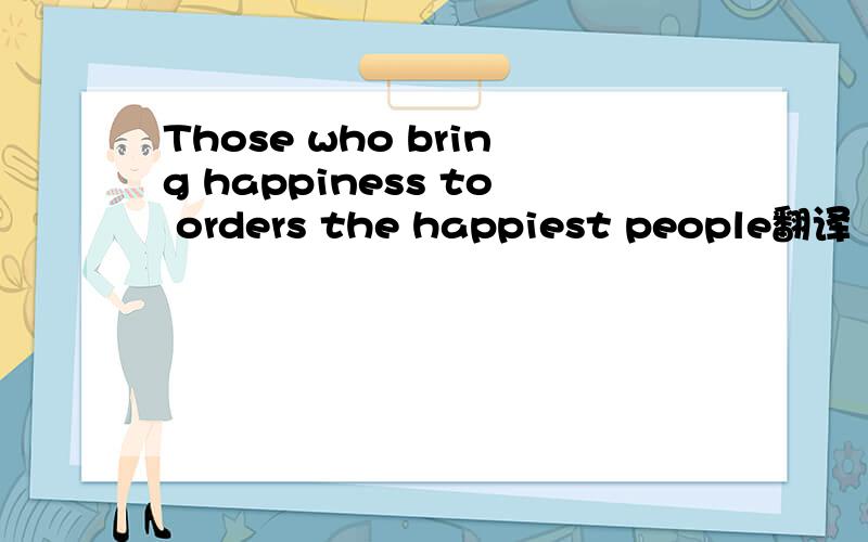 Those who bring happiness to orders the happiest people翻译