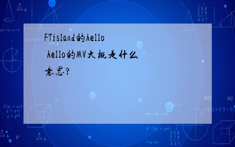 FTisland的hello hello的MV大概是什么意思?