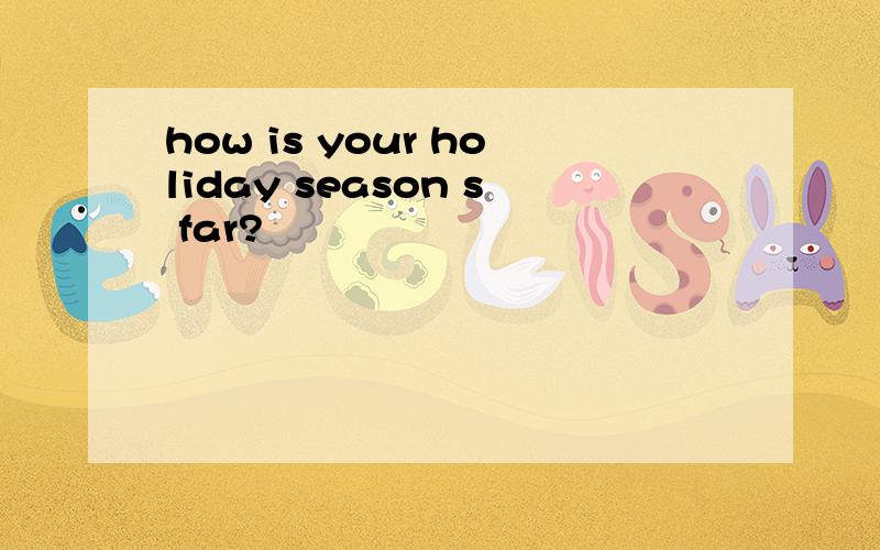 how is your holiday season s far?