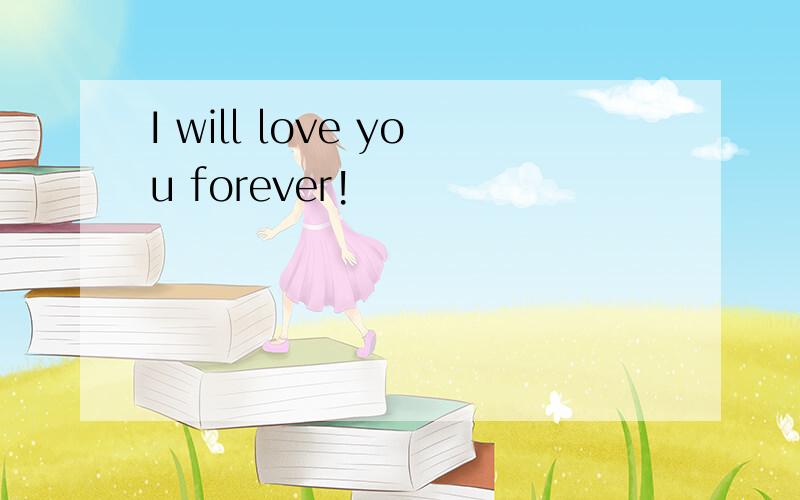 I will love you forever!