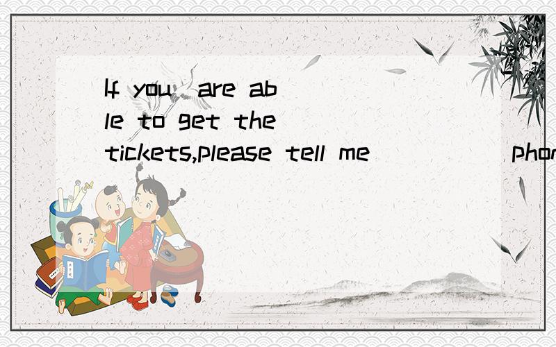If you  are able to get the tickets,please tell me _____phone.A.on   B.in   C.in   D.to