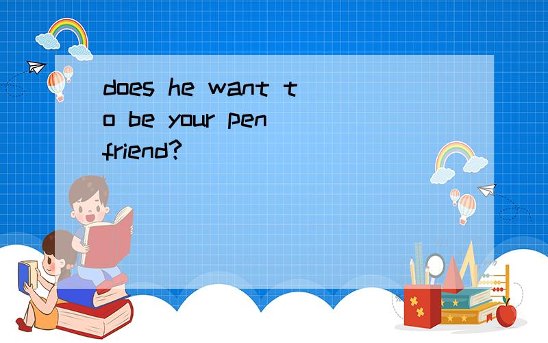 does he want to be your pen friend?