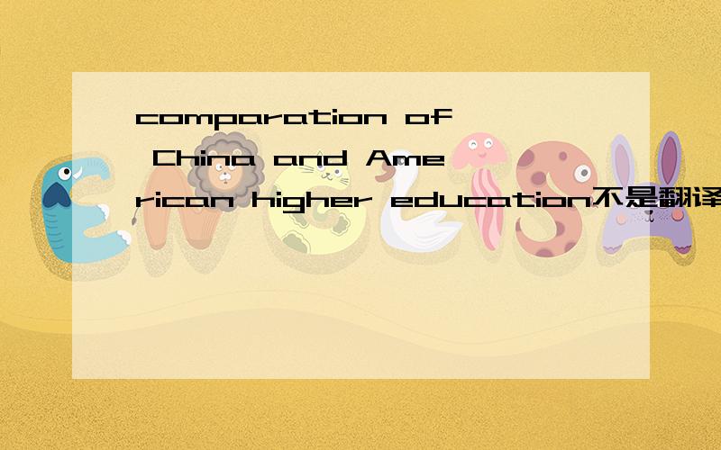 comparation of China and American higher education不是翻译，是找有关的资料！