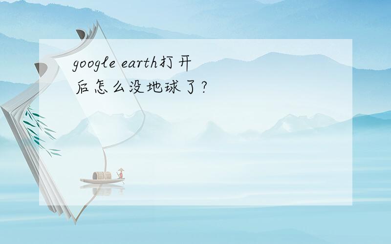 google earth打开后怎么没地球了?