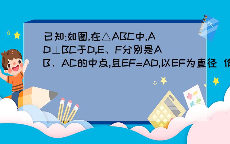 已知:如图,在△ABC中,AD⊥BC于D,E、F分别是AB、AC的中点,且EF=AD,以EF为直径 作⊙已知：如图,在△ABC中,AD⊥BC于D,E、F分别是AB、AC的中点,且EF=AD,以EF为直径 作⊙O.求证：BC为⊙O的切线