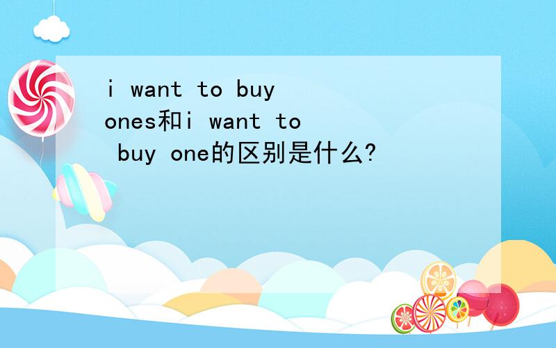 i want to buy ones和i want to buy one的区别是什么?
