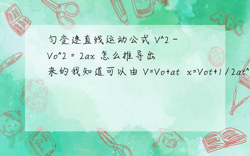 匀变速直线运动公式 V^2－Vo^2＝2ax 怎么推导出来的我知道可以由 V=Vo+at  x=Vot+1/2at^2 这两个公式 ,然后用 t=（v-v0）/a代入 消除 t 推导出来但是改成 用 = 2x/(v-v0)  代入 怎么推导不出来呢?为什么