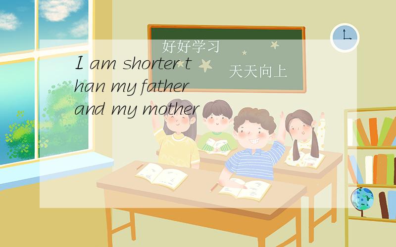 I am shorter than my father and my mother