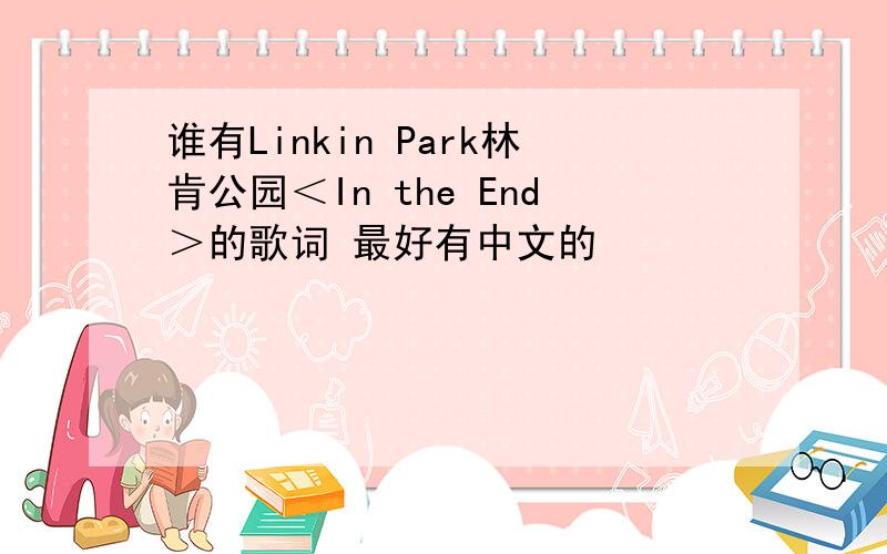 谁有Linkin Park林肯公园＜In the End＞的歌词 最好有中文的