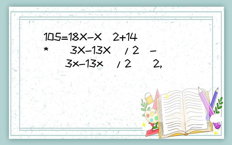 105=18X-X^2+14*[(3X-13X)/2]-[(3x-13x)/2]^2,