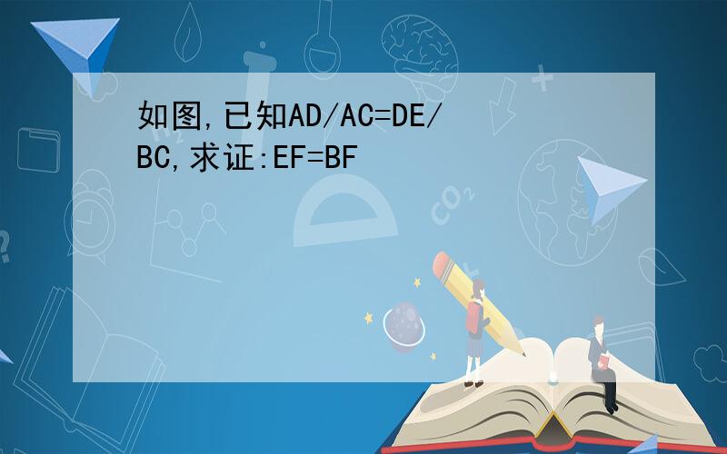 如图,已知AD/AC=DE/BC,求证:EF=BF