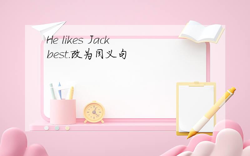 He likes Jack best.改为同义句