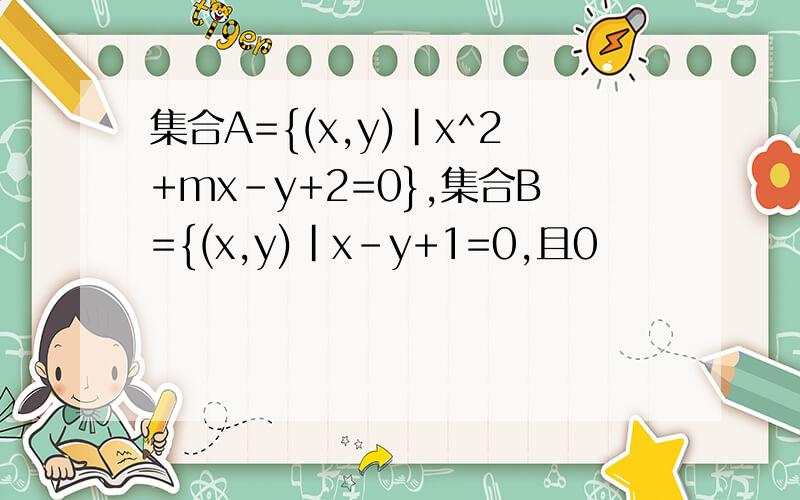 集合A={(x,y)|x^2+mx-y+2=0},集合B={(x,y)|x-y+1=0,且0