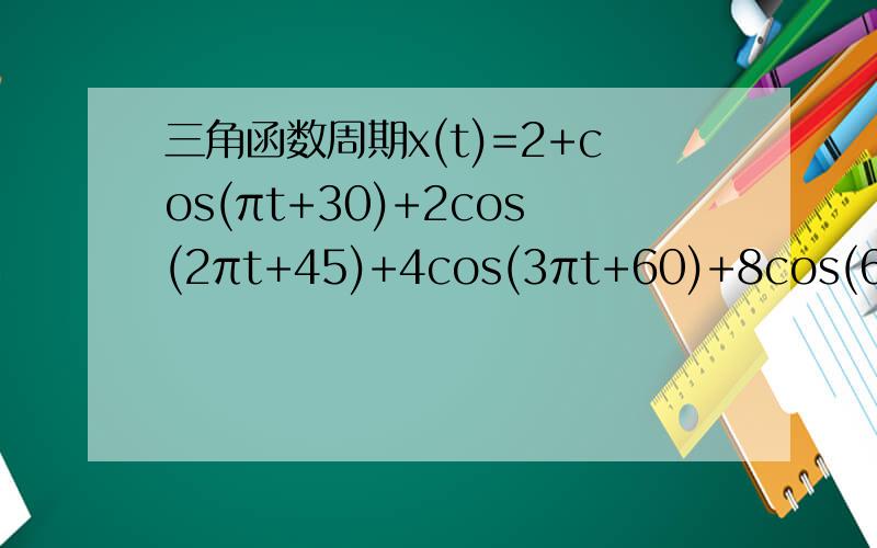 三角函数周期x(t)=2+cos(πt+30)+2cos(2πt+45)+4cos(3πt+60)+8cos(6πt+90)求最小周期和谐波频率