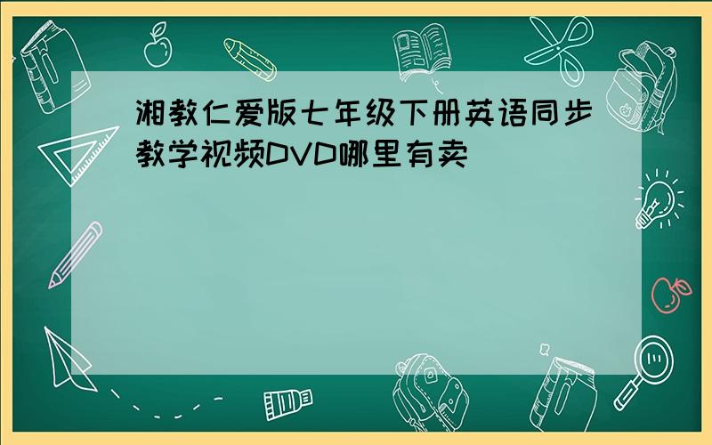 湘教仁爱版七年级下册英语同步教学视频DVD哪里有卖