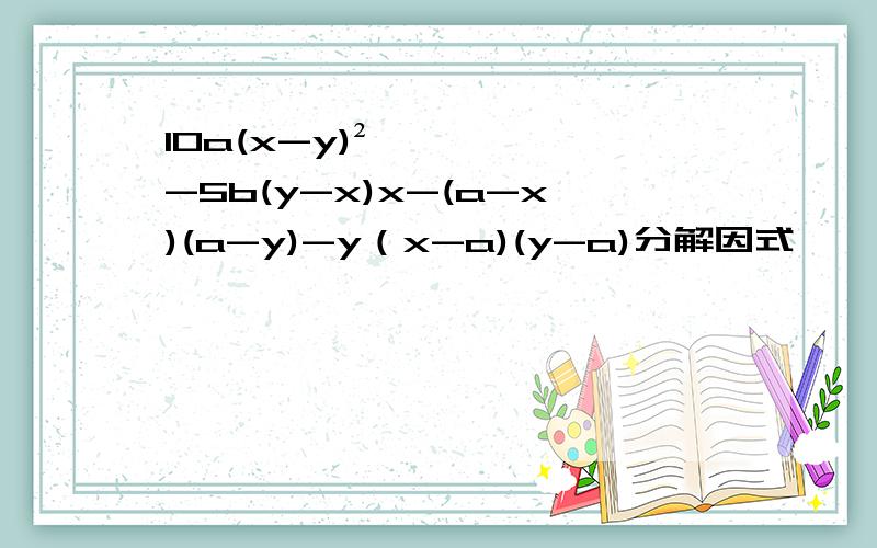 10a(x-y)²-5b(y-x)x-(a-x)(a-y)-y（x-a)(y-a)分解因式
