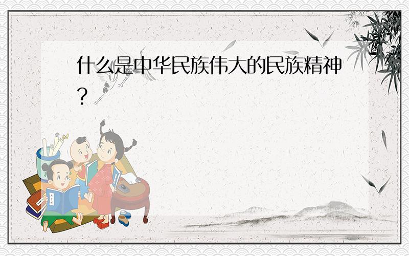 什么是中华民族伟大的民族精神?