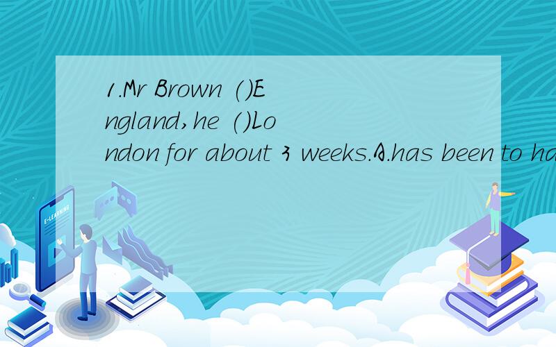 1.Mr Brown ()England,he ()London for about 3 weeks.A.has been to has been inB has gone to has been in2.()how hard it is,we will keep trying till we()itA No matter succeed B no matter make3.Some foreign teachers wll visit our school ()a ()time.A in we