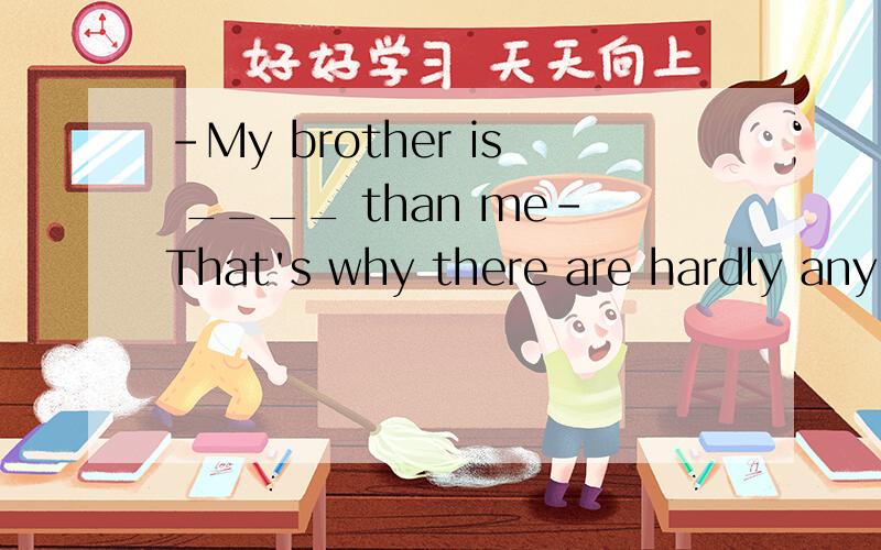 -My brother is ____ than me-That's why there are hardly any smiles on his face.A.seriousB.the most seriousC.more seriousD much serious