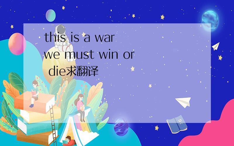this is a war we must win or die求翻译