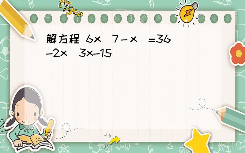 解方程 6x(7－x)=36-2x(3x-15)