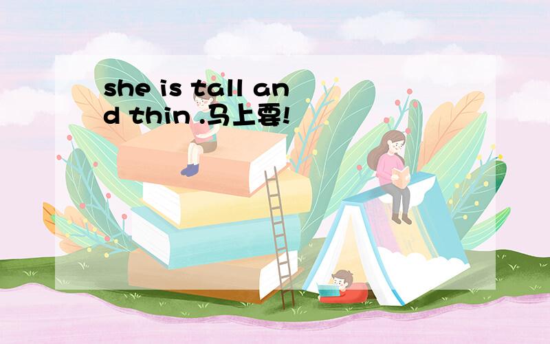 she is tall and thin .马上要!