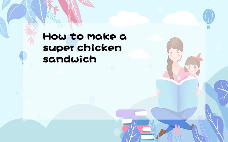 How to make a super chicken sandwich