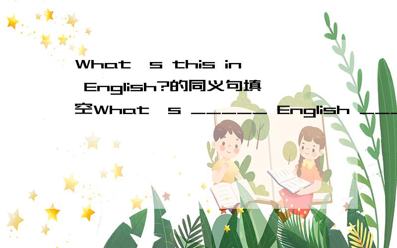 What's this in English?的同义句填空What's _____ English _____ this?